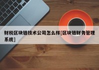 财税区块链技术公司怎么样[区块链财务管理系统]