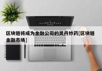 区块链将成为金融公司的灵丹妙药[区块链 金融市场]