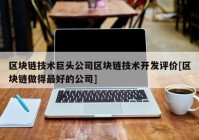 区块链技术巨头公司区块链技术开发评价[区块链做得最好的公司]