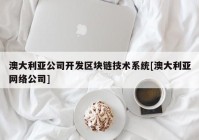 澳大利亚公司开发区块链技术系统[澳大利亚网络公司]