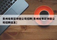 贵州培育区块链公司招聘[贵州培育区块链公司招聘信息]