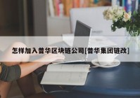 怎样加入普华区块链公司[普华集团链改]